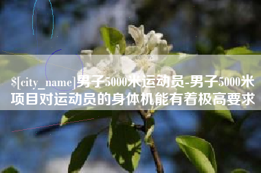 台州男子5000米运动员-男子5000米项目对运动员的身体机能有着极高要求
