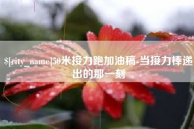 台州50米接力跑加油稿-当接力棒递出的那一刻