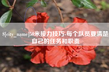 台州50米接力技巧-每个队员要清楚自己的任务和职责