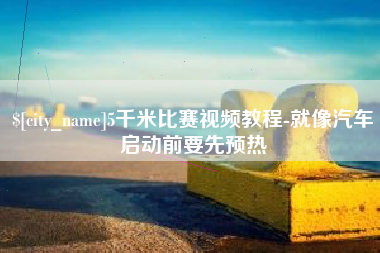 台州5千米比赛视频教程-就像汽车启动前要先预热