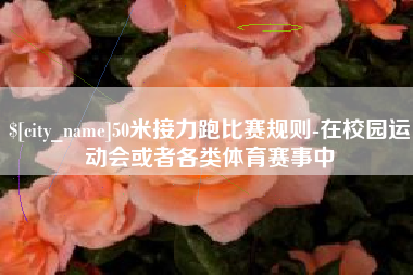 台州50米接力跑比赛规则-在校园运动会或者各类体育赛事中