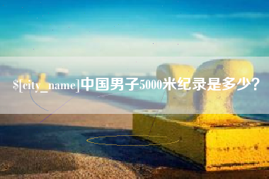 台州中国男子5000米纪录是多少？