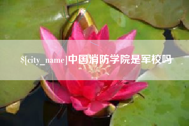 台州中国消防学院是军校吗