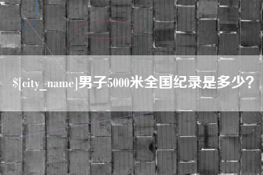 台州男子5000米全国纪录是多少？
