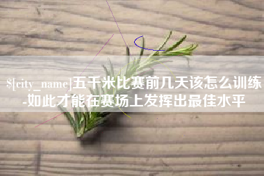 台州五千米比赛前几天该怎么训练-如此才能在赛场上发挥出最佳水平