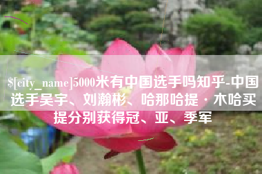 台州5000米有中国选手吗知乎-中国选手吴宇、刘瀚彬、哈那哈提·木哈买提分别获得冠、亚、季军