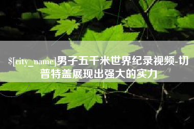 台州男子五千米世界纪录视频-切普特盖展现出强大的实力