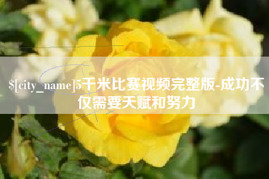 台州5千米比赛视频完整版-成功不仅需要天赋和努力