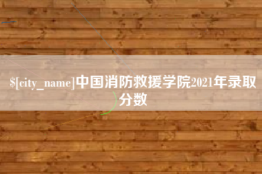 台州中国消防救援学院2021年录取分数