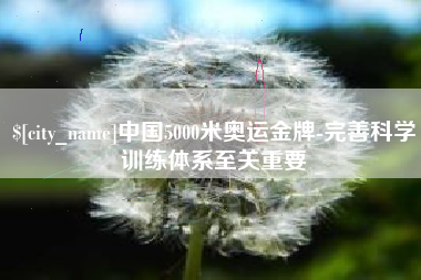 台州中国5000米奥运金牌-完善科学训练体系至关重要