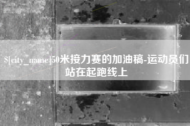 台州50米接力赛的加油稿-运动员们站在起跑线上