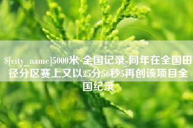 台州5000米 全国记录-同年在全国田径分区赛上又以25分56秒5再创该项目全国纪录
