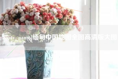 台州缅甸中国地图全图高清版大图