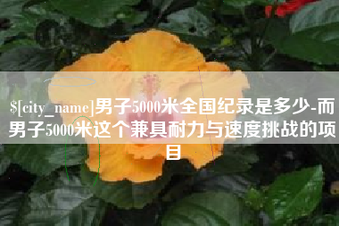台州男子5000米全国纪录是多少-而男子5000米这个兼具耐力与速度挑战的项目
