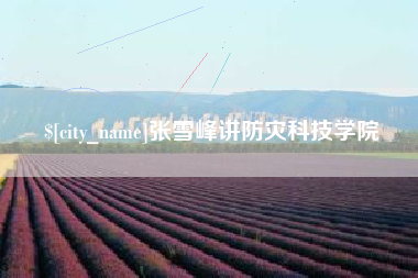 台州张雪峰讲防灾科技学院