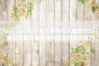 台州五千米比赛前几天要做什么-：睡眠不足会影响身体状态和反应能力