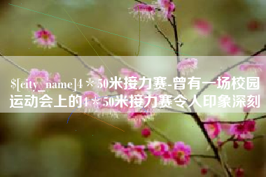 台州4＊50米接力赛-曾有一场校园运动会上的4＊50米接力赛令人印象深刻