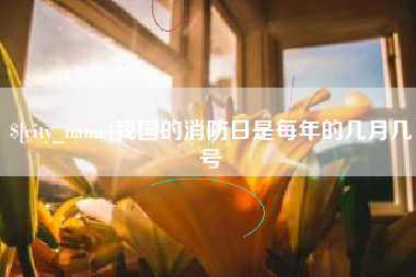 台州我国的消防日是每年的几月几号