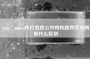 台州执行信息公开网和裁判文书网有什么区别