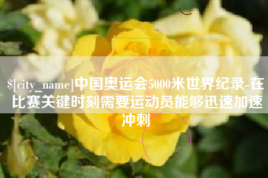 台州中国奥运会5000米世界纪录-在比赛关键时刻需要运动员能够迅速加速冲刺