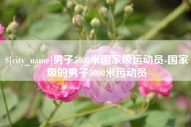 台州男子5000米国家级运动员-国家级的男子5000米运动员