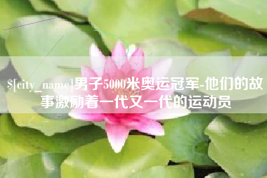 台州男子5000米奥运冠军-他们的故事激励着一代又一代的运动员