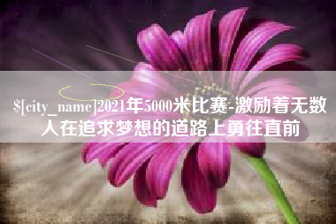 台州2021年5000米比赛-激励着无数人在追求梦想的道路上勇往直前