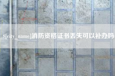 台州消防资格证书丢失可以补办吗