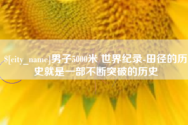 台州男子5000米 世界纪录-田径的历史就是一部不断突破的历史