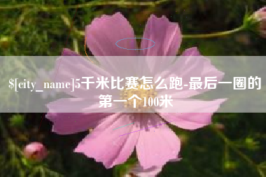 台州5千米比赛怎么跑-最后一圈的第一个100米