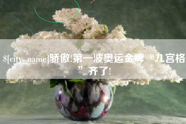 台州骄傲!第一波奥运金牌“九宫格”齐了!