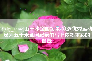 台州五千米全国纪录-众多优秀运动员为五千米全国纪录书写下浓墨重彩的篇章