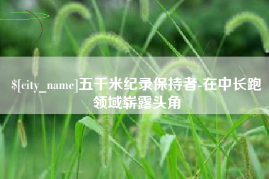 台州五千米纪录保持者-在中长跑领域崭露头角