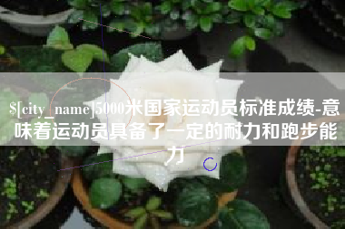 台州5000米国家运动员标准成绩-意味着运动员具备了一定的耐力和跑步能力