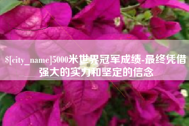 台州5000米世界冠军成绩-最终凭借强大的实力和坚定的信念