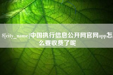 台州中国执行信息公开网官网app怎么要收费了呢