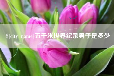 台州五千米世界纪录男子是多少
