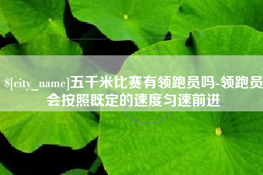 台州五千米比赛有领跑员吗-领跑员会按照既定的速度匀速前进