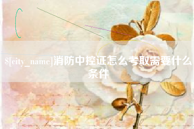 台州消防中控证怎么考取需要什么条件