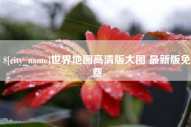 台州世界地图高清版大图 最新版免费