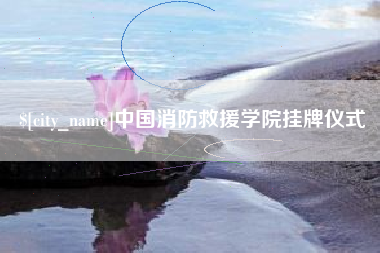 台州中国消防救援学院挂牌仪式