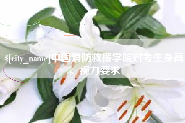 台州中国消防救援学院对考生身高、视力要求