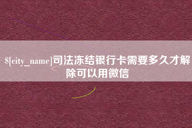 台州司法冻结银行卡需要多久才解除可以用微信