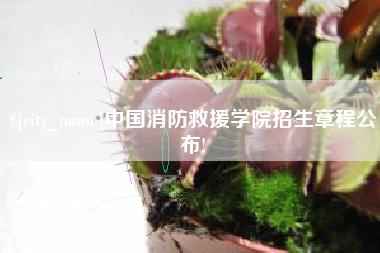 台州中国消防救援学院招生章程公布!