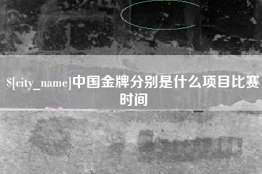 台州中国金牌分别是什么项目比赛时间